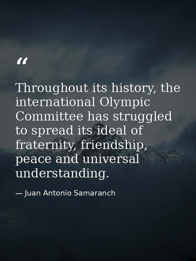 Throughout its history, the international Olympic Committee has struggled to spread its ideal of fraternity, friendship, — Juan Antonio Samaranch