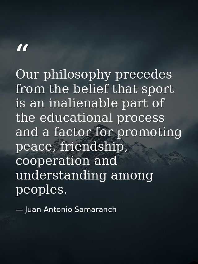 Our philosophy precedes from the belief that sport is an inalienable part of the educational process and a factor for pr — Juan Antonio Samaranch