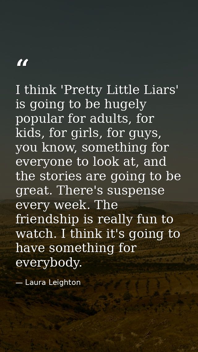 I think 'Pretty Little Liars' is going to be hugely popular for adults, for kids, for girls, for guys, you know, somethi — Laura Leighton
