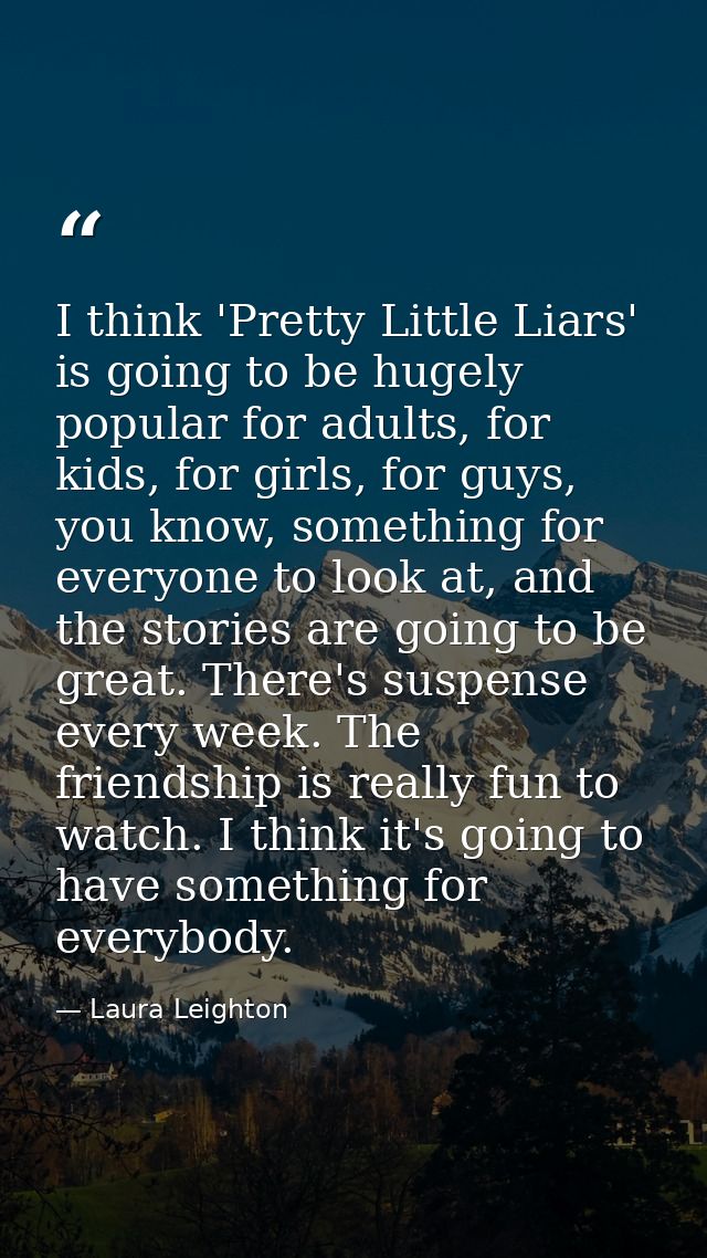 I think 'Pretty Little Liars' is going to be hugely popular for adults, for kids, for girls, for guys, you know, somethi — Laura Leighton