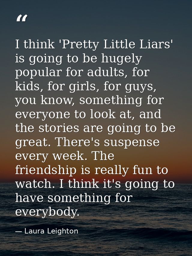 I think 'Pretty Little Liars' is going to be hugely popular for adults, for kids, for girls, for guys, you know, somethi — Laura Leighton