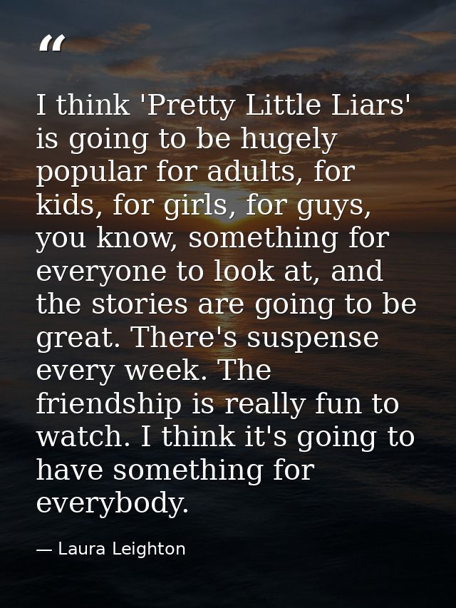 I think 'Pretty Little Liars' is going to be hugely popular for adults, for kids, for girls, for guys, you know, somethi — Laura Leighton