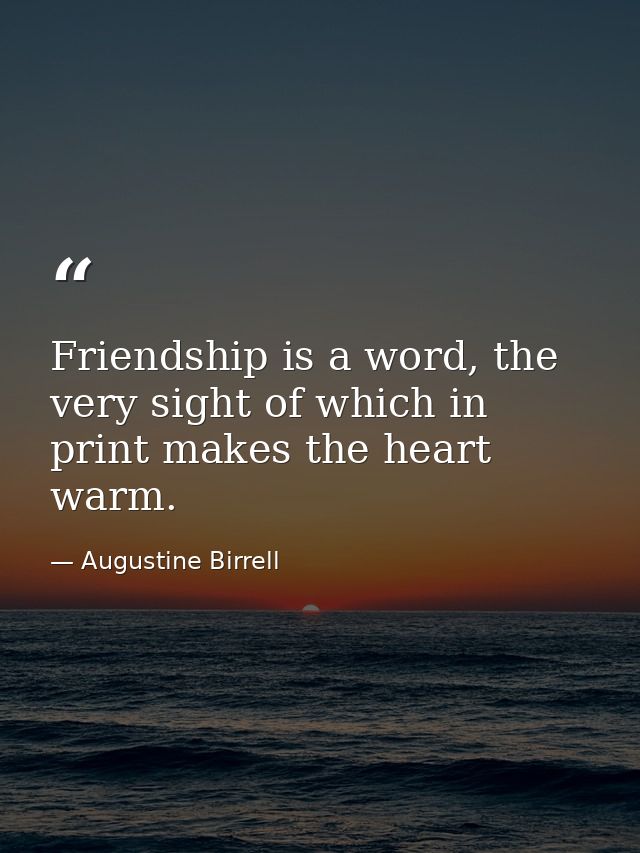 Friendship is a word, the very sight of which in print makes the heart warm. — Augustine Birrell