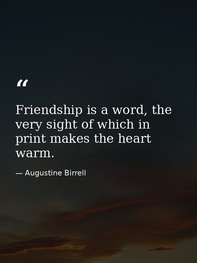 Friendship is a word, the very sight of which in print makes the heart warm. — Augustine Birrell