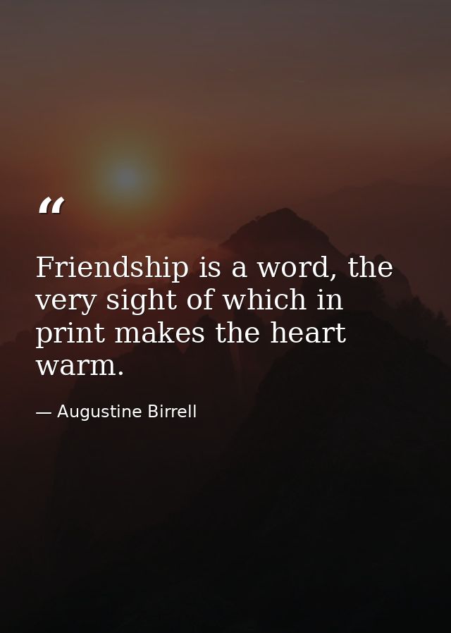 Friendship is a word, the very sight of which in print makes the heart warm. — Augustine Birrell