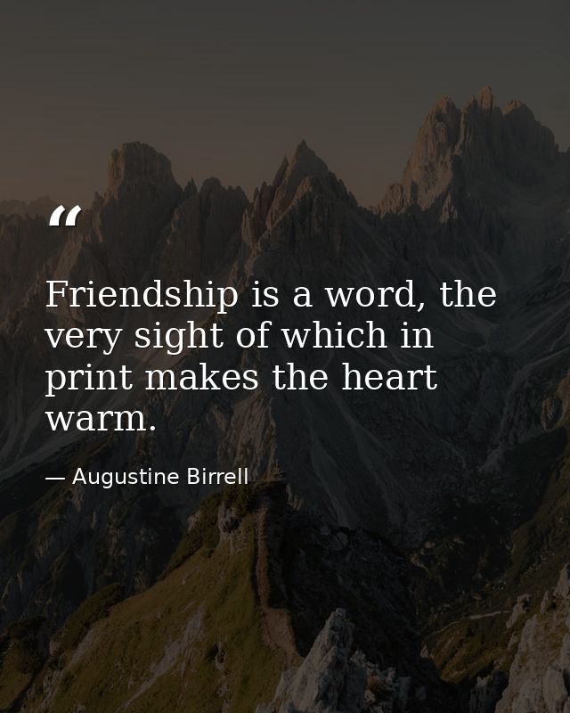Friendship is a word, the very sight of which in print makes the heart warm. — Augustine Birrell