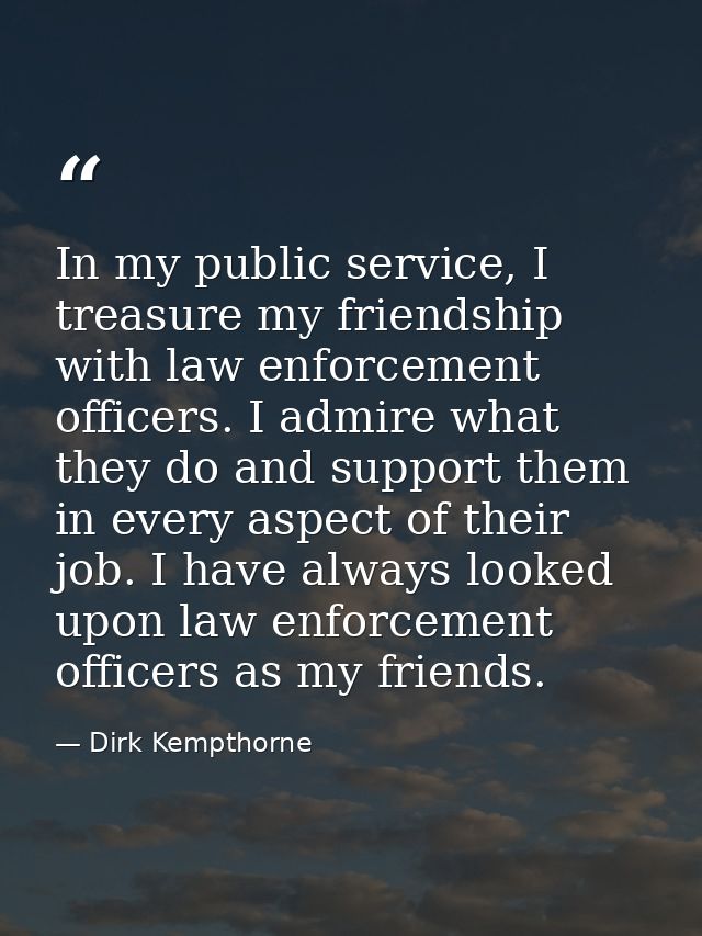 In my public service, I treasure my friendship with law enforcement officers. I admire what they do and support them in  — Dirk Kempthorne