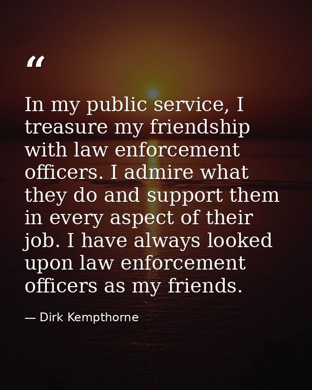 In my public service, I treasure my friendship with law enforcement officers. I admire what they do and support them in  — Dirk Kempthorne