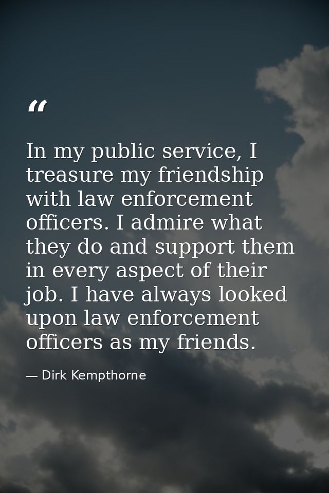 In my public service, I treasure my friendship with law enforcement officers. I admire what they do and support them in  — Dirk Kempthorne