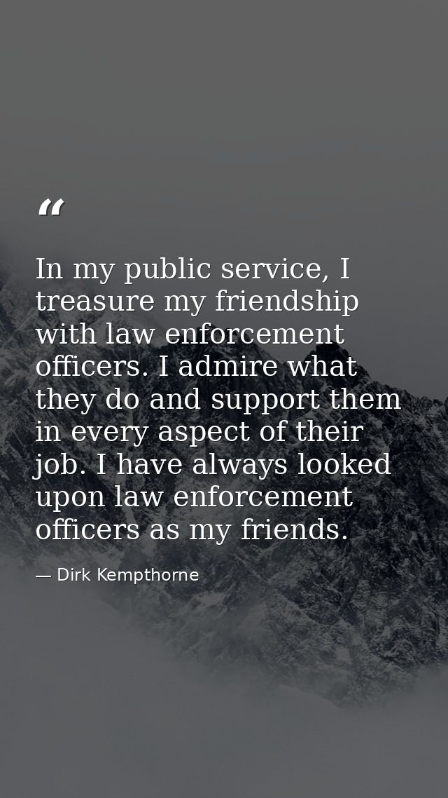 In my public service, I treasure my friendship with law enforcement officers. I admire what they do and support them in  — Dirk Kempthorne