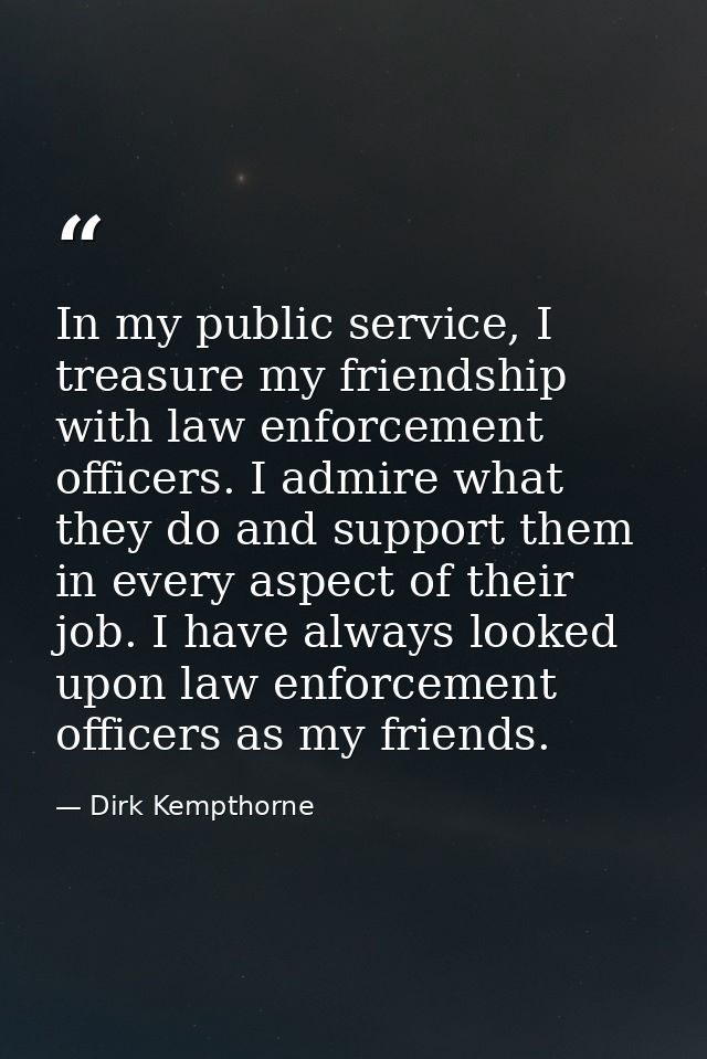 In my public service, I treasure my friendship with law enforcement officers. I admire what they do and support them in  — Dirk Kempthorne