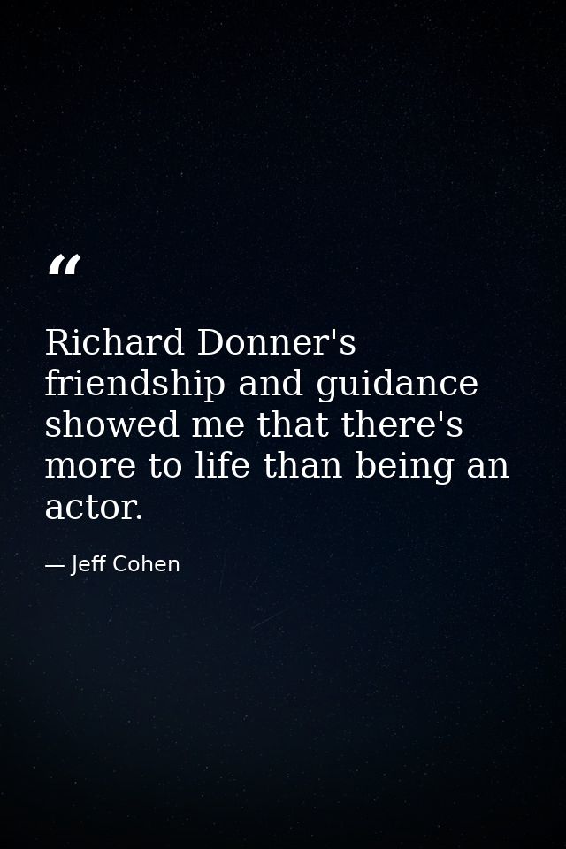 Richard Donner's friendship and guidance showed me that there's more to life than being an actor. — Jeff Cohen