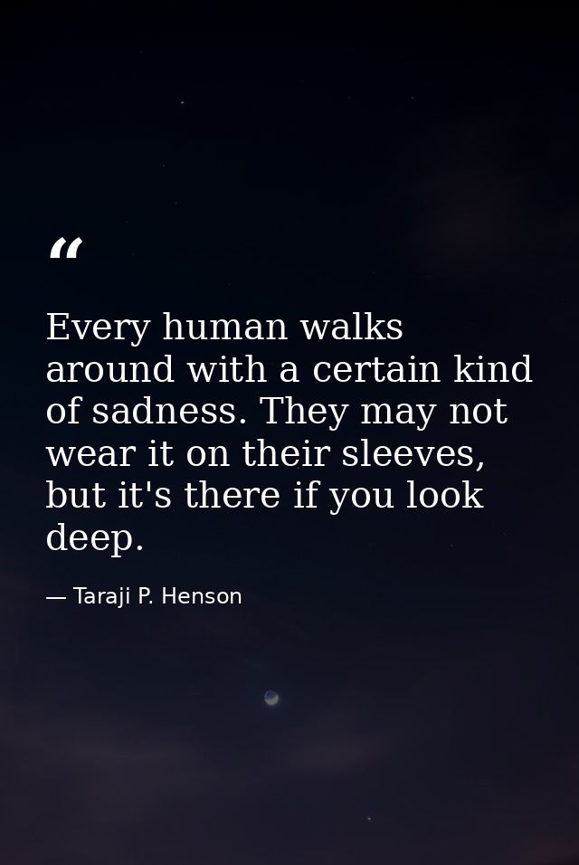 Every human walks around with a certain kind of sadness. They may not wear it on their sleeves, but it's there if you lo — Taraji P. Henson