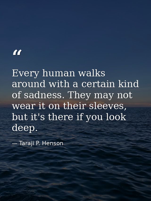 Every human walks around with a certain kind of sadness. They may not wear it on their sleeves, but it's there if you lo — Taraji P. Henson