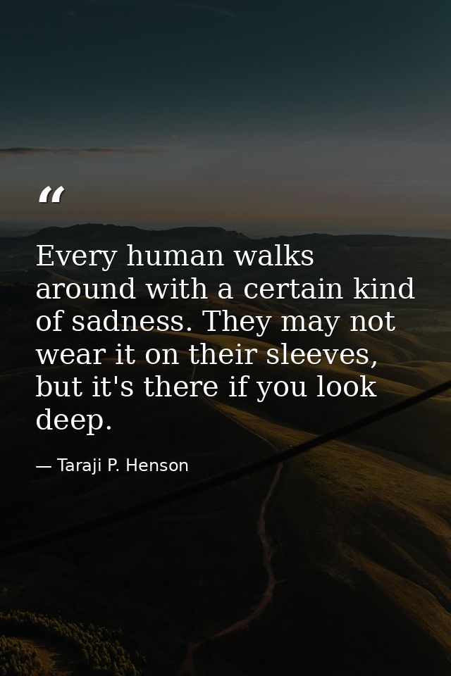 Every human walks around with a certain kind of sadness. They may not wear it on their sleeves, but it's there if you lo — Taraji P. Henson