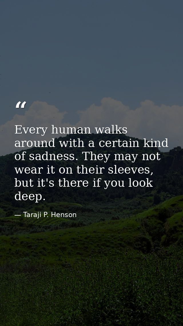 Every human walks around with a certain kind of sadness. They may not wear it on their sleeves, but it's there if you lo — Taraji P. Henson