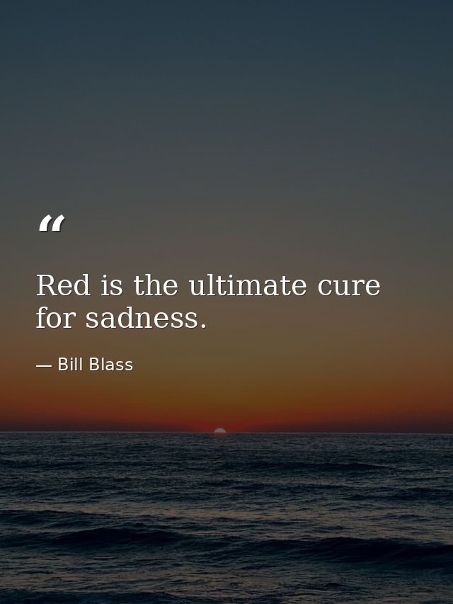 Red is the ultimate cure for sadness. — Bill Blass