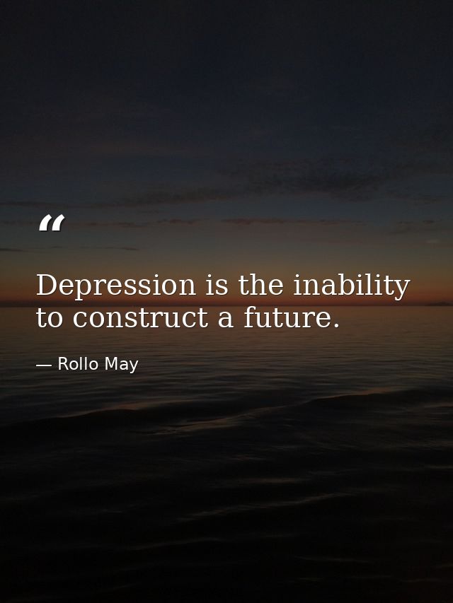 Depression is the inability to construct a future. — Rollo May
