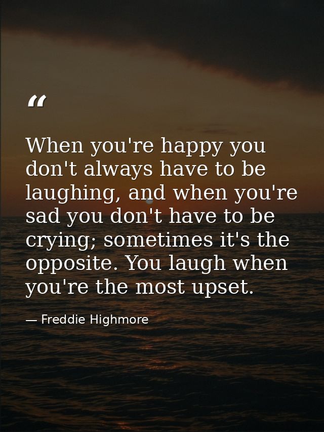 When you're happy you don't always have to be laughing, and when you're sad you don't have to be crying; sometimes it's  — Freddie Highmore