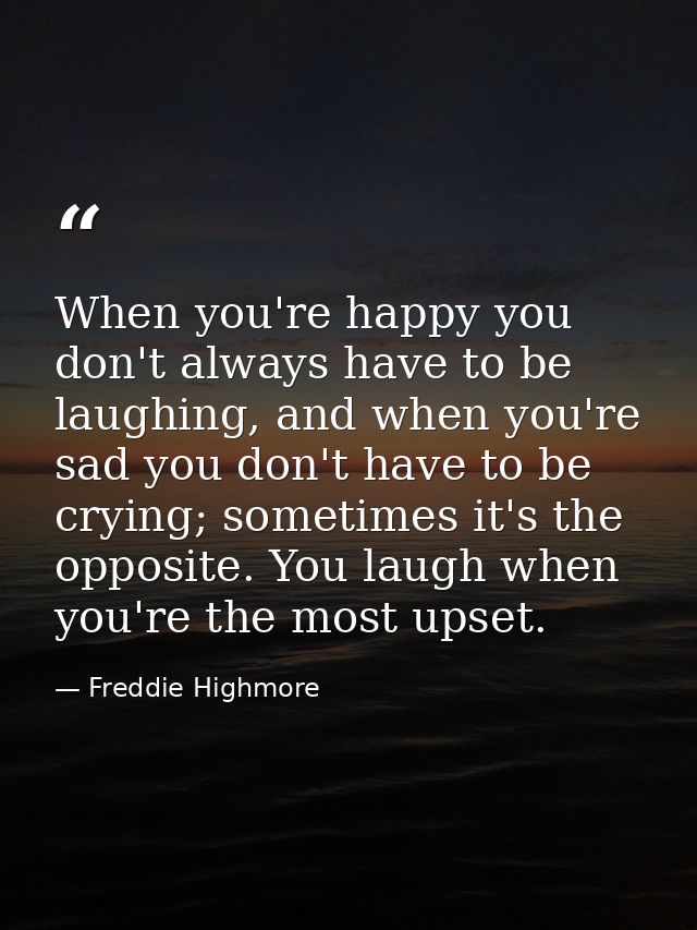 When you're happy you don't always have to be laughing, and when you're sad you don't have to be crying; sometimes it's  — Freddie Highmore