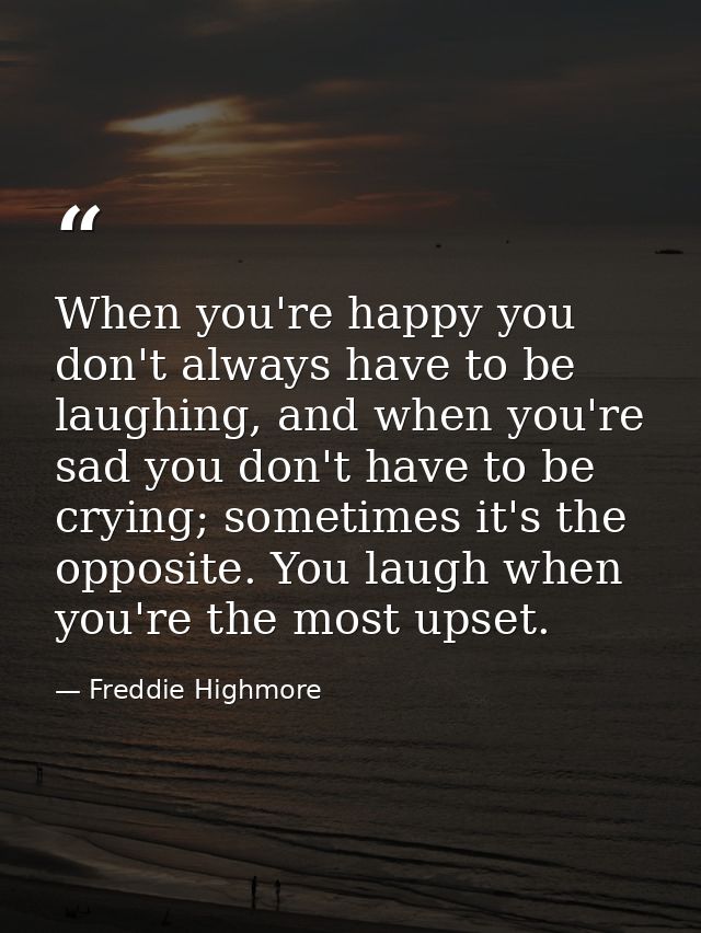 When you're happy you don't always have to be laughing, and when you're sad you don't have to be crying; sometimes it's  — Freddie Highmore