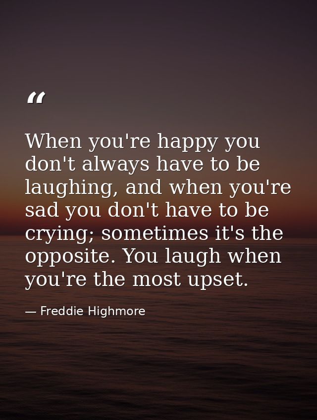 When you're happy you don't always have to be laughing, and when you're sad you don't have to be crying; sometimes it's  — Freddie Highmore