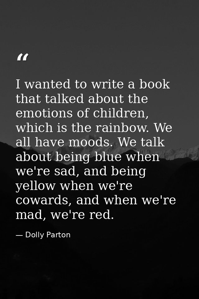 I wanted to write a book that talked about the emotions of children, which is the rainbow. We all have moods. We talk ab — Dolly Parton