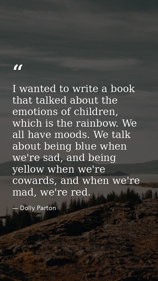 I wanted to write a book that talked about the emotions of children, which is the rainbow. We all have moods. We talk ab — Dolly Parton