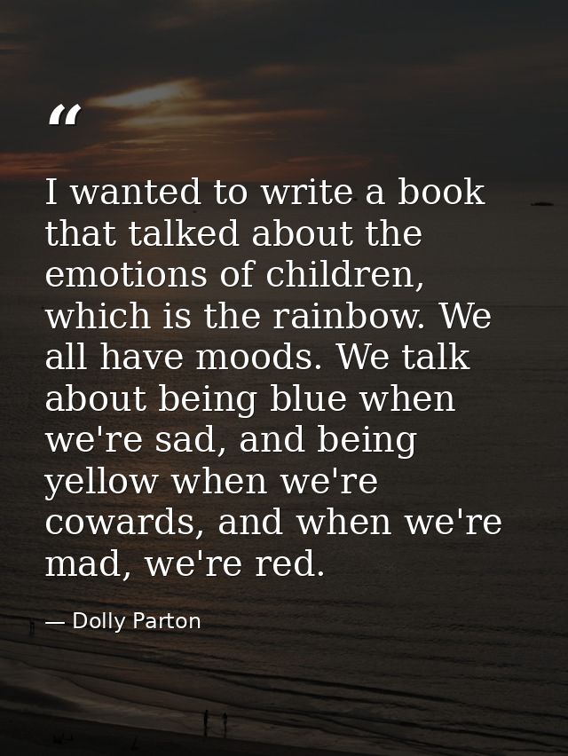 I wanted to write a book that talked about the emotions of children, which is the rainbow. We all have moods. We talk ab — Dolly Parton