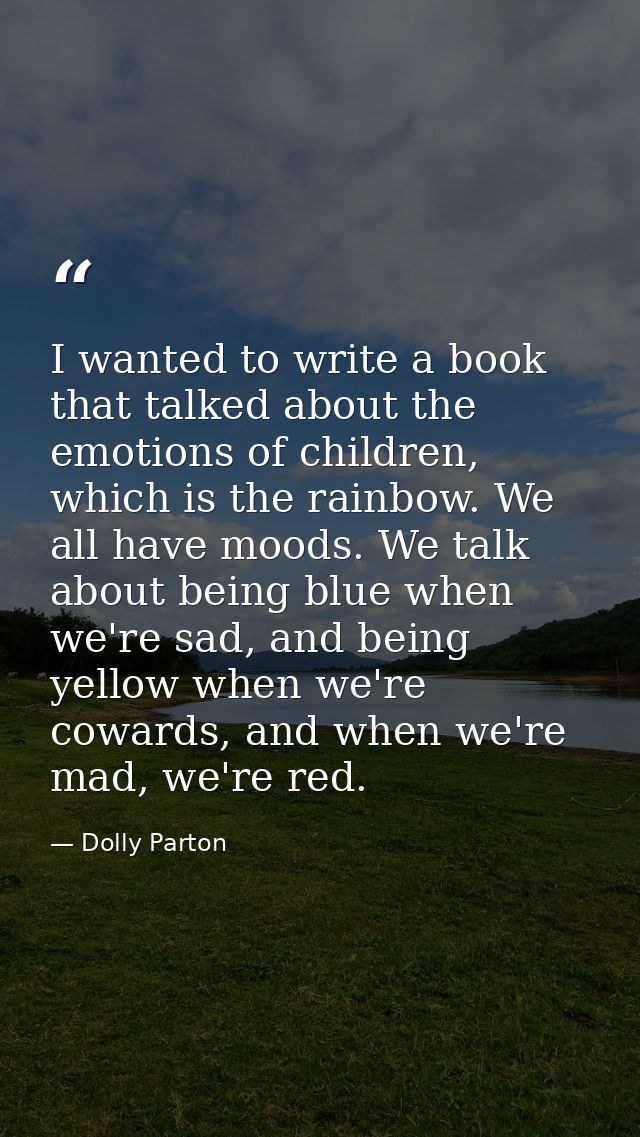I wanted to write a book that talked about the emotions of children, which is the rainbow. We all have moods. We talk ab — Dolly Parton