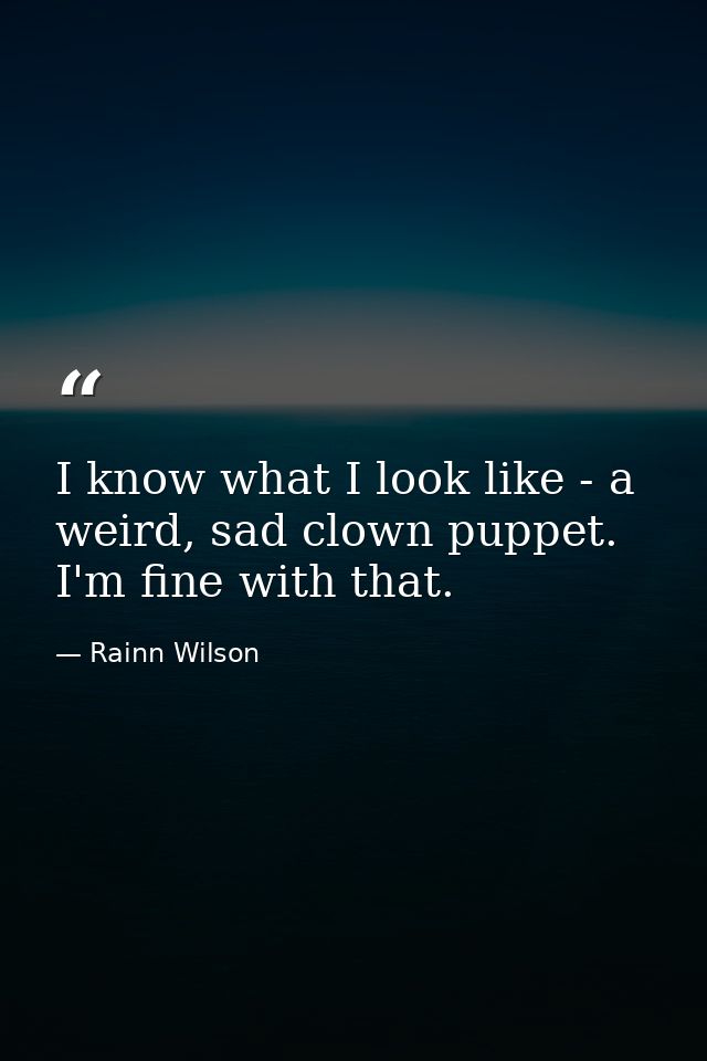 I know what I look like - a weird, sad clown puppet. I'm fine with that. — Rainn Wilson