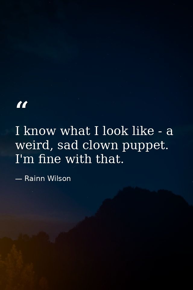 I know what I look like - a weird, sad clown puppet. I'm fine with that. — Rainn Wilson