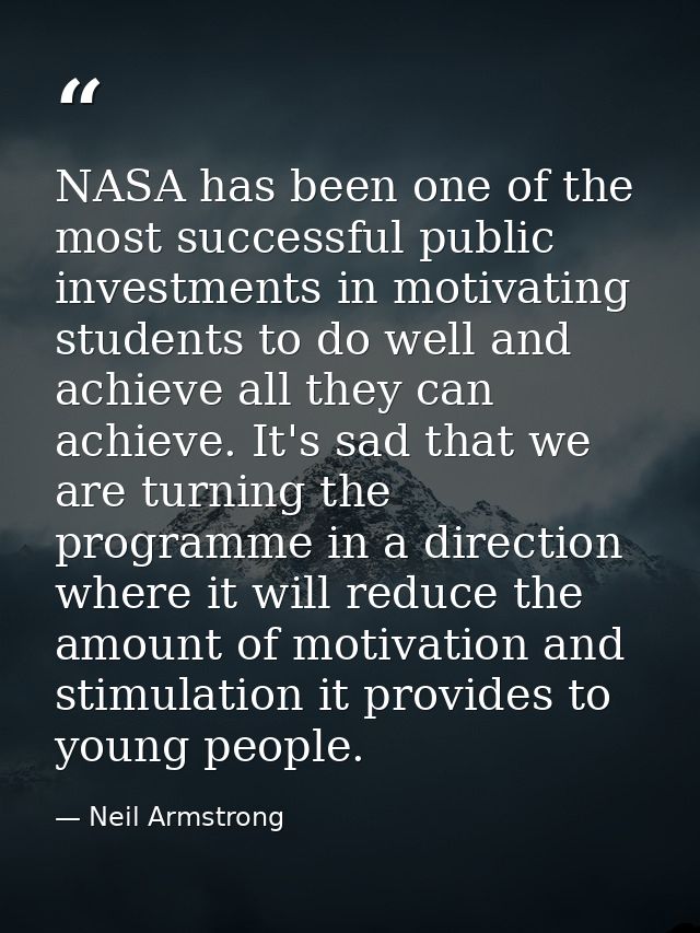 NASA has been one of the most successful public investments in motivating students to do well and achieve all they can a — Neil Armstrong
