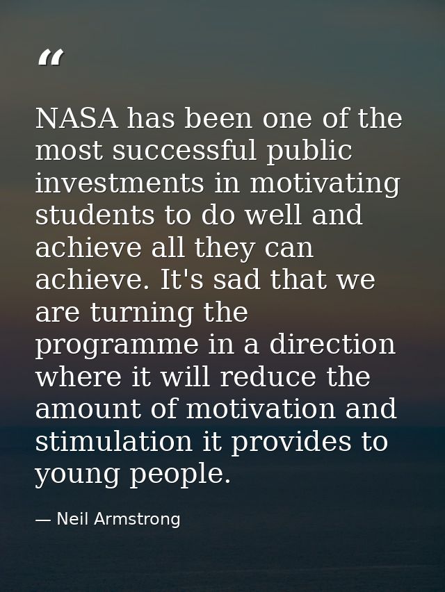 NASA has been one of the most successful public investments in motivating students to do well and achieve all they can a — Neil Armstrong
