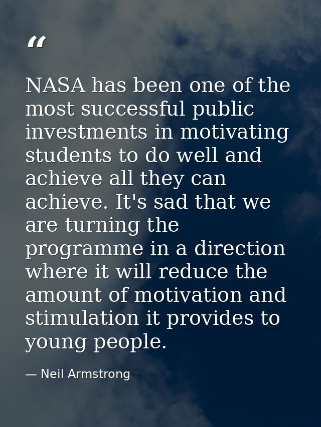 NASA has been one of the most successful public investments in motivating students to do well and achieve all they can a — Neil Armstrong