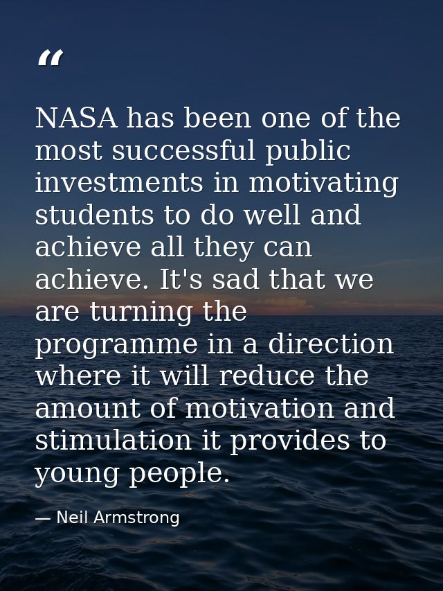 NASA has been one of the most successful public investments in motivating students to do well and achieve all they can a — Neil Armstrong