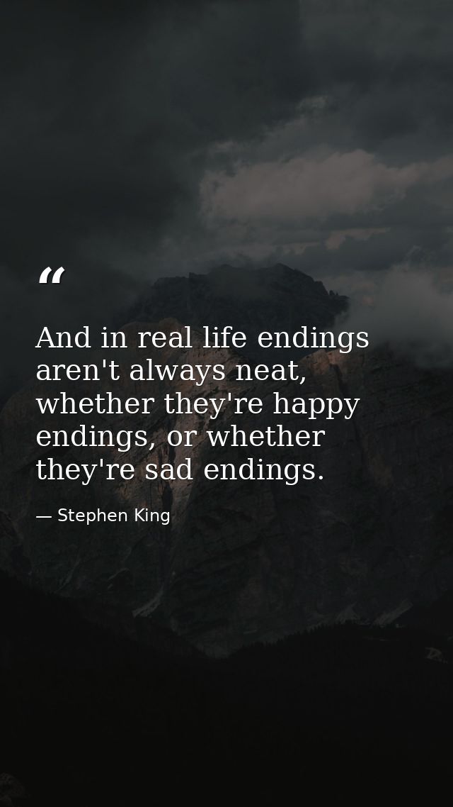 And in real life endings aren't always neat, whether they're happy endings, or whether they're sad endings. — Stephen King