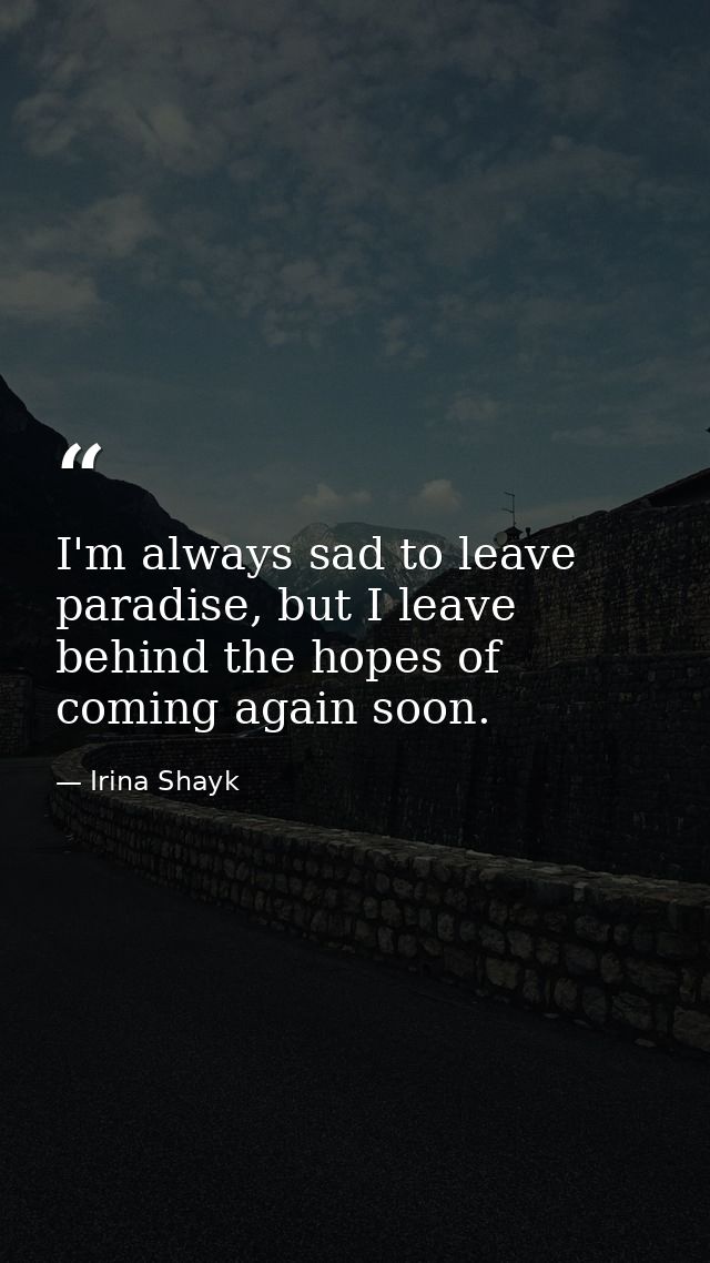I'm always sad to leave paradise, but I leave behind the hopes of coming again soon. — Irina Shayk