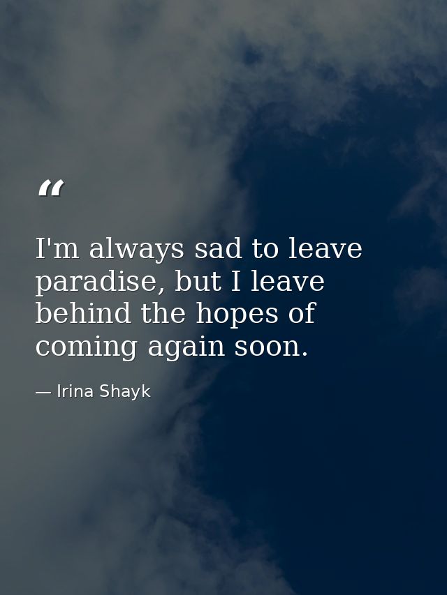 I'm always sad to leave paradise, but I leave behind the hopes of coming again soon. — Irina Shayk