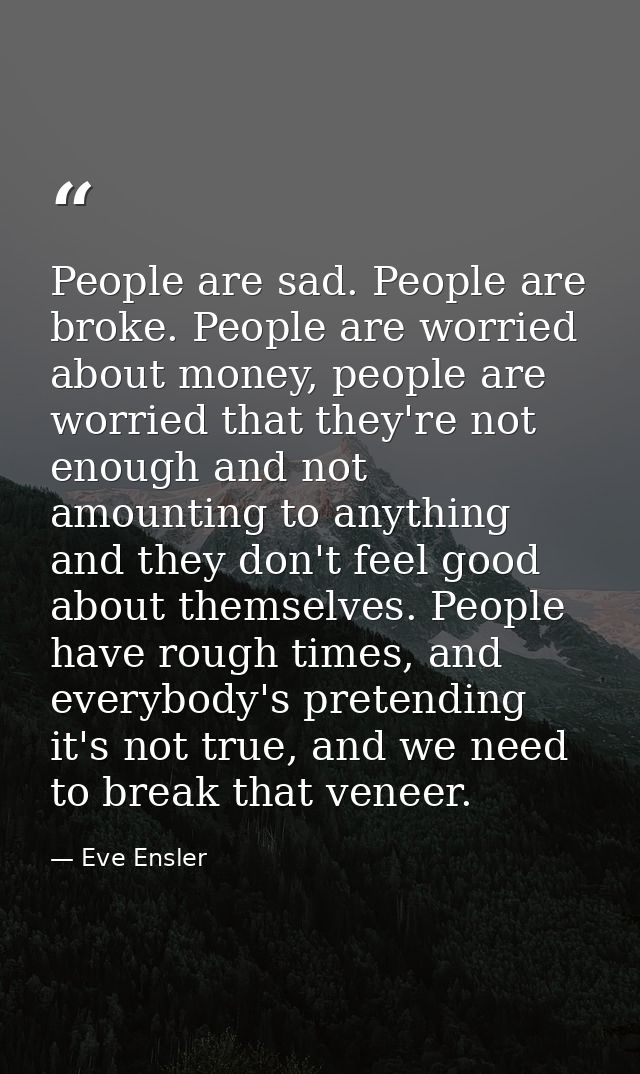 People are sad. People are broke. People are worried about money, people are worried that they're not enough and not amo — Eve Ensler