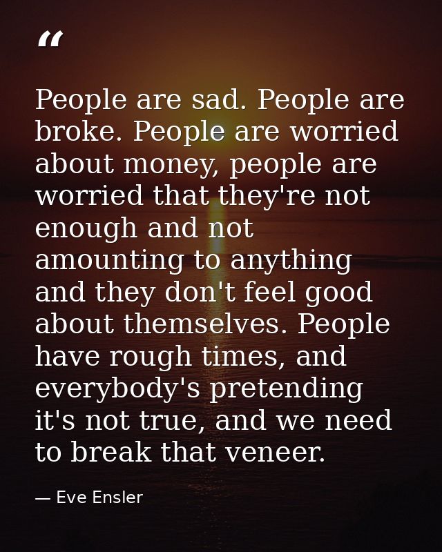 People are sad. People are broke. People are worried about money, people are worried that they're not enough and not amo — Eve Ensler