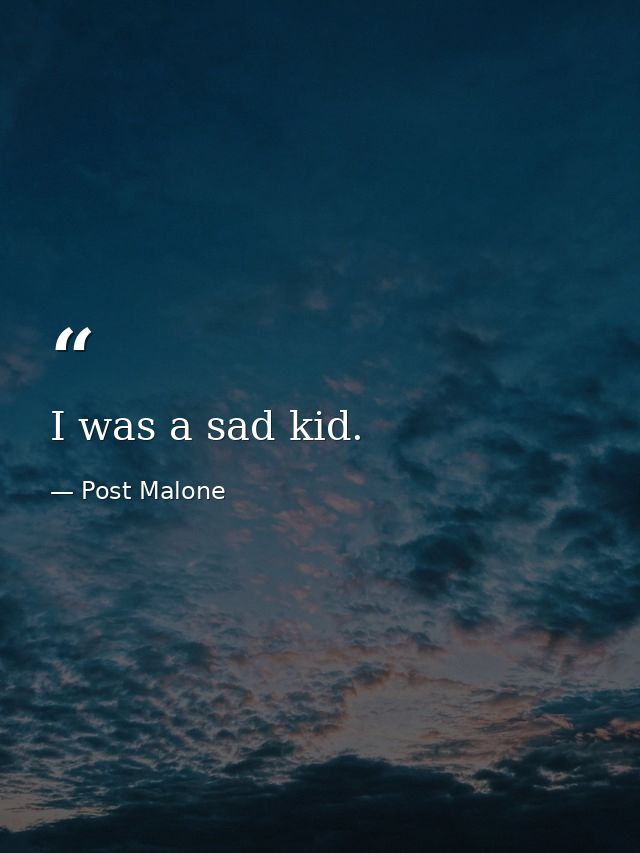 I was a sad kid. — Post Malone