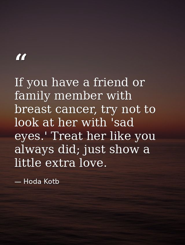If you have a friend or family member with breast cancer, try not to look at her with 'sad eyes.' Treat her like you alw — Hoda Kotb