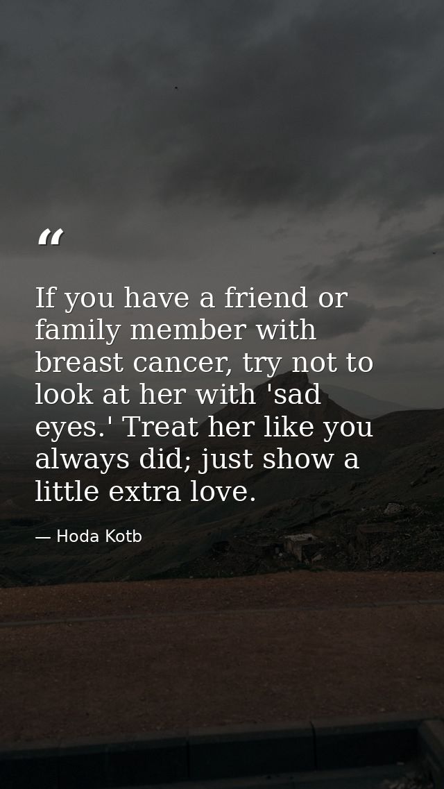 If you have a friend or family member with breast cancer, try not to look at her with 'sad eyes.' Treat her like you alw — Hoda Kotb