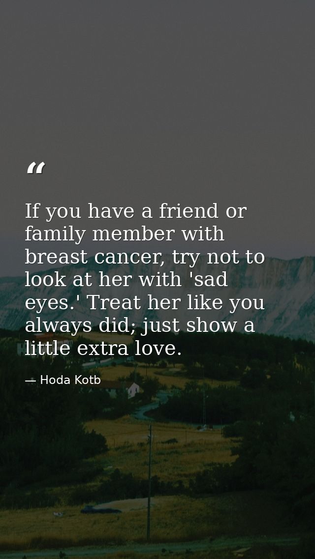 If you have a friend or family member with breast cancer, try not to look at her with 'sad eyes.' Treat her like you alw — Hoda Kotb