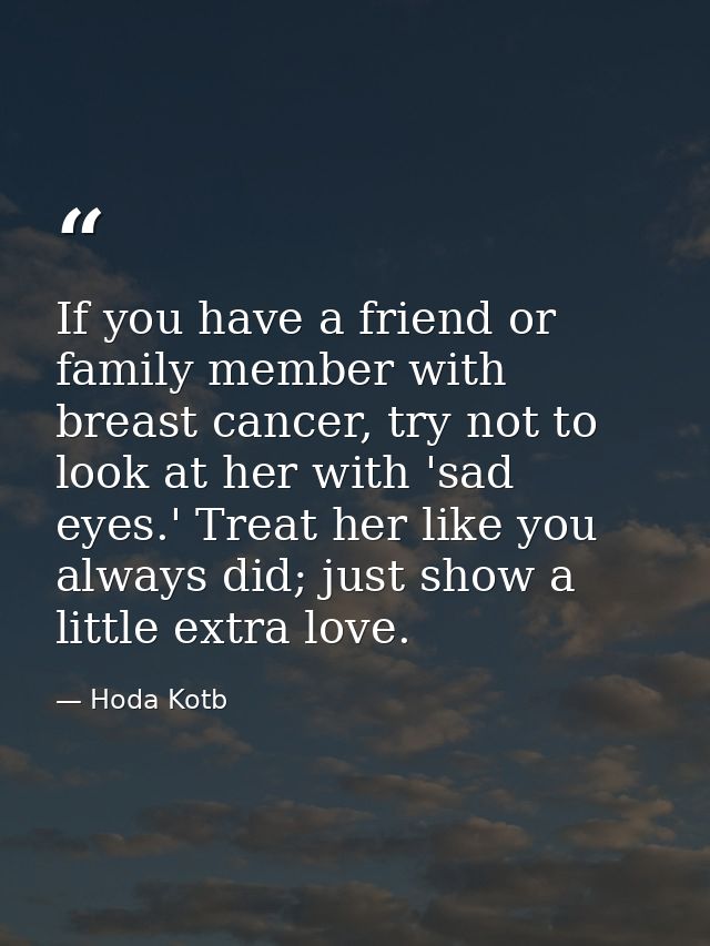 If you have a friend or family member with breast cancer, try not to look at her with 'sad eyes.' Treat her like you alw — Hoda Kotb