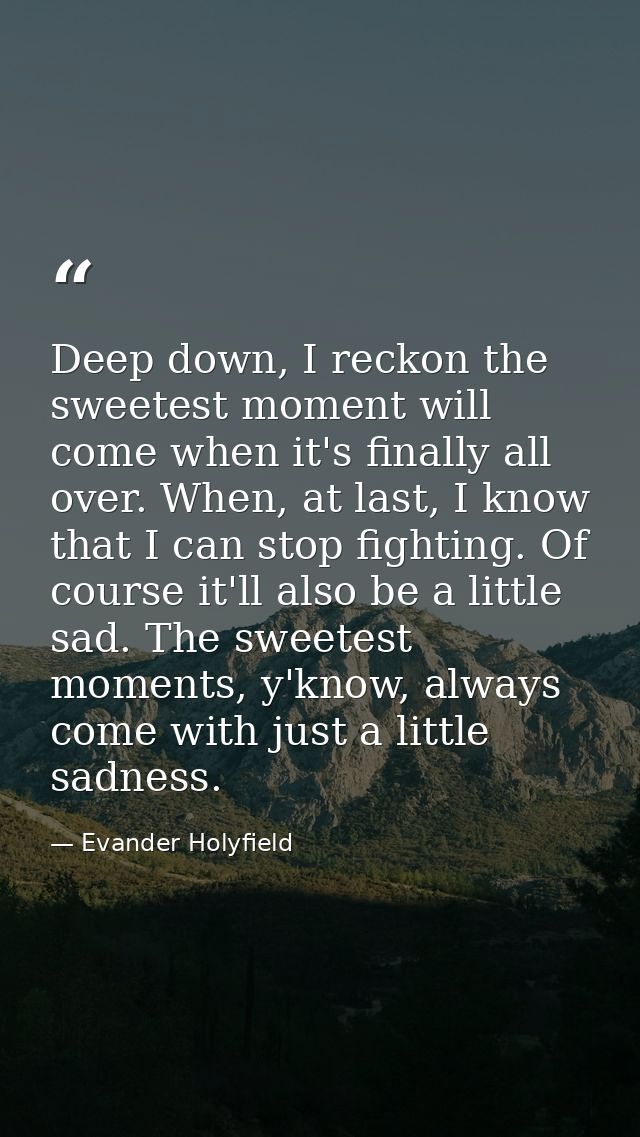 Deep down, I reckon the sweetest moment will come when it's finally all over. When, at last, I know that I can stop figh — Evander Holyfield