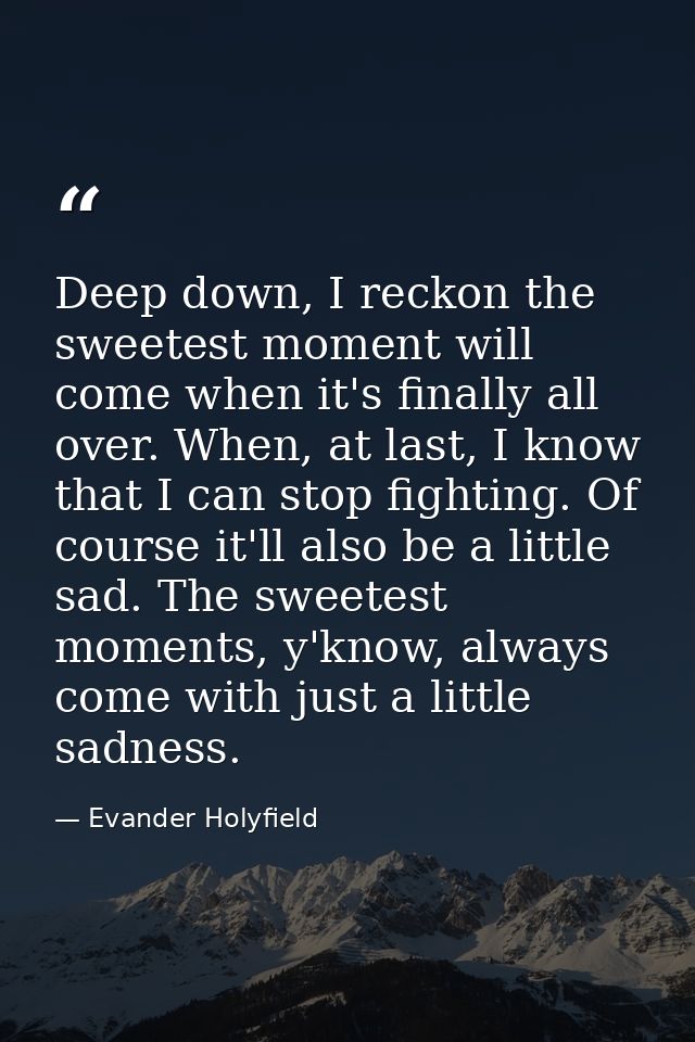 Deep down, I reckon the sweetest moment will come when it's finally all over. When, at last, I know that I can stop figh — Evander Holyfield