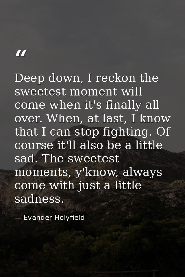 Deep down, I reckon the sweetest moment will come when it's finally all over. When, at last, I know that I can stop figh — Evander Holyfield