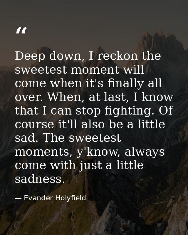 Deep down, I reckon the sweetest moment will come when it's finally all over. When, at last, I know that I can stop figh — Evander Holyfield